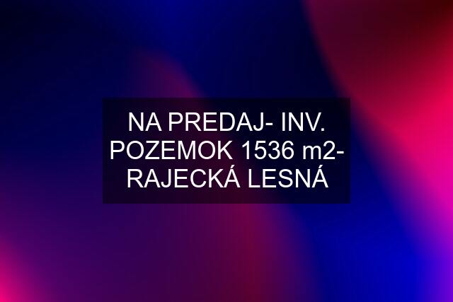 NA PREDAJ- INV. POZEMOK 1536 m2- RAJECKÁ LESNÁ