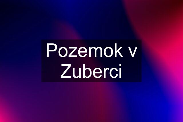 Pozemok v Zuberci