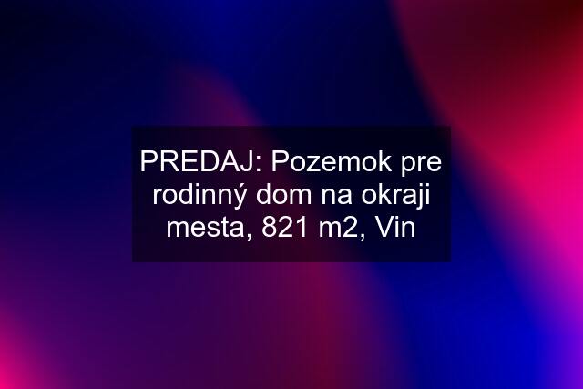 PREDAJ: Pozemok pre rodinný dom na okraji mesta, 821 m2, Vin