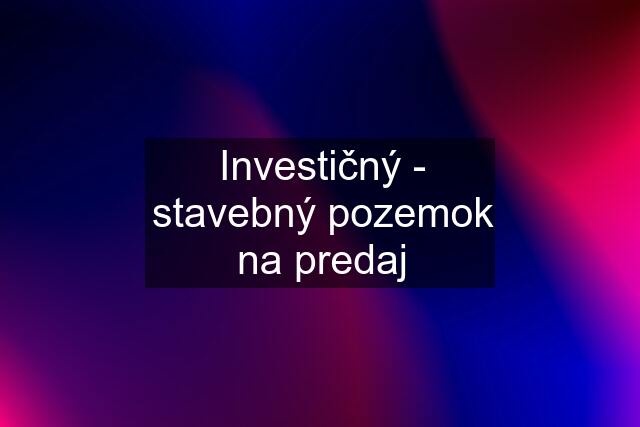 Investičný - stavebný pozemok na predaj