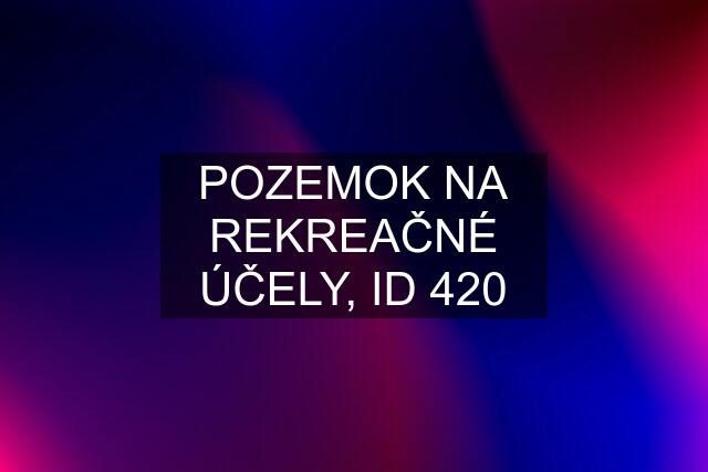 POZEMOK NA REKREAČNÉ ÚČELY, ID 420