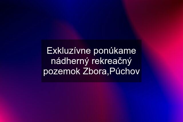 Exkluzívne ponúkame nádherný rekreačný pozemok Zbora,Púchov