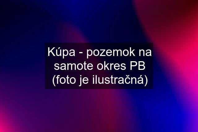 Kúpa - pozemok na samote okres PB (foto je ilustračná)