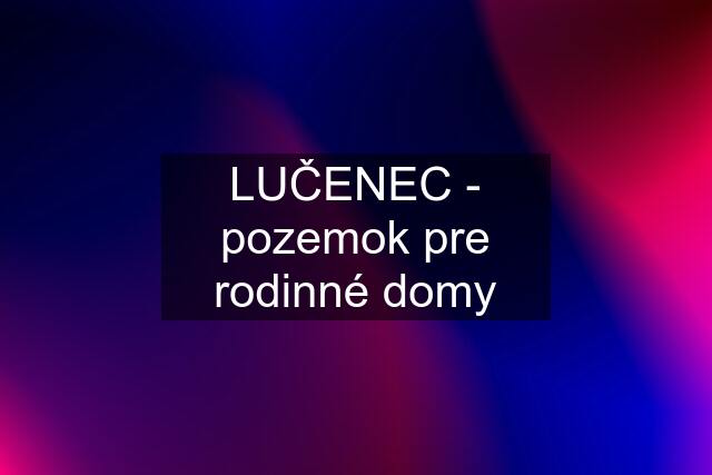 LUČENEC - pozemok pre rodinné domy