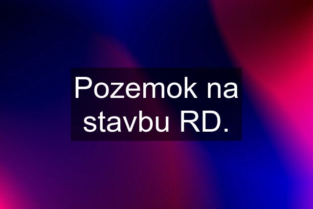 Pozemok na stavbu RD.