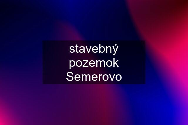 stavebný pozemok Semerovo