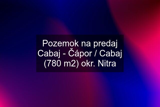 Pozemok na predaj Cabaj - Čápor / Cabaj (780 m2) okr. Nitra