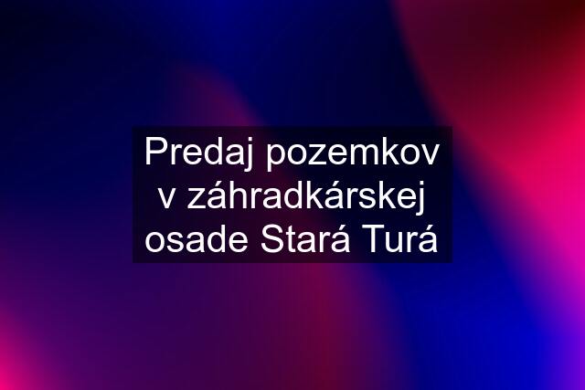 Predaj pozemkov v záhradkárskej osade Stará Turá