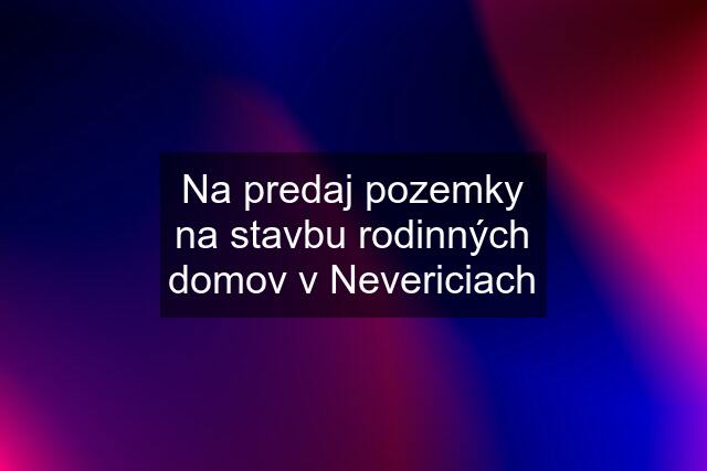 Na predaj pozemky na stavbu rodinných domov v Nevericiach