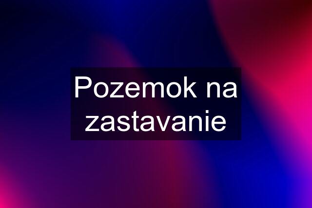 Pozemok na zastavanie