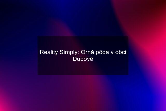 Reality Simply: Orná pôda v obci Dubové