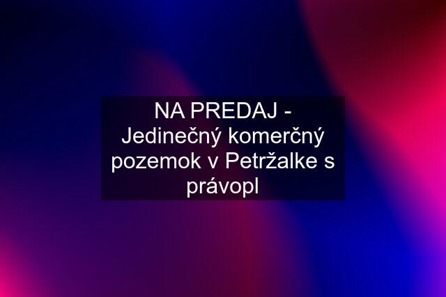 NA PREDAJ - Jedinečný komerčný pozemok v Petržalke s právopl