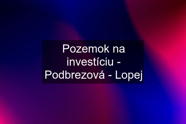 Pozemok na investíciu - Podbrezová - Lopej