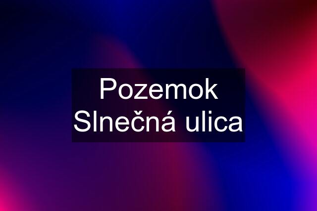 Pozemok Slnečná ulica