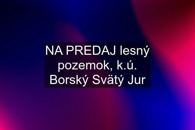 NA PREDAJ lesný pozemok, k.ú. Borský Svätý Jur