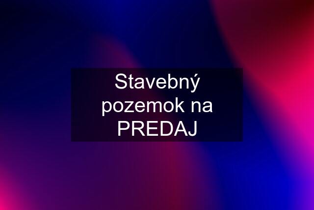 Stavebný pozemok na PREDAJ