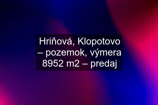 Hriňová, Klopotovo – pozemok, výmera 8952 m2 – predaj