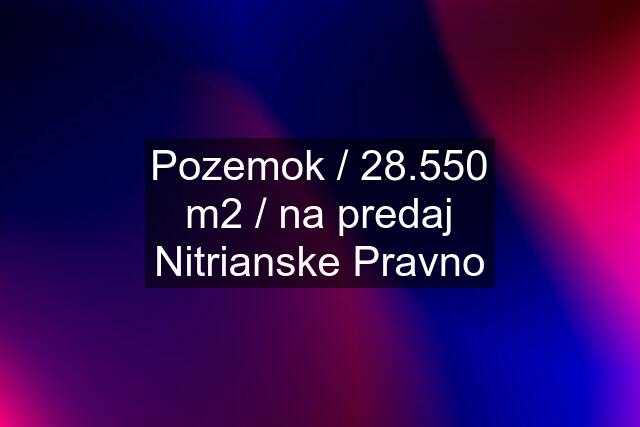 Pozemok / 28.550 m2 / na predaj Nitrianske Pravno