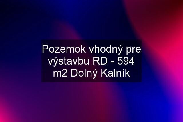 Pozemok vhodný pre výstavbu RD - 594 m2 Dolný Kalník