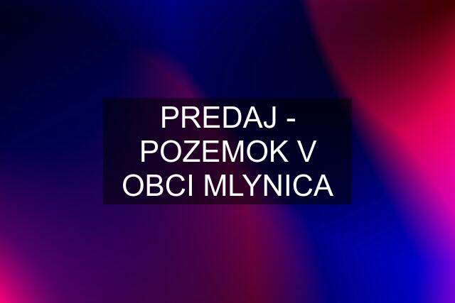 PREDAJ - POZEMOK V OBCI MLYNICA