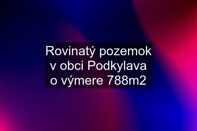 Rovinatý pozemok v obci Podkylava o výmere 788m2