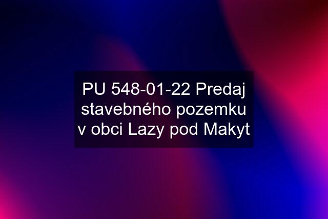 PU 548-01-22 Predaj stavebného pozemku v obci Lazy pod Makyt