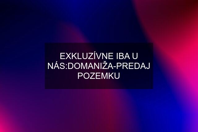 EXKLUZÍVNE IBA U NÁS:DOMANIŽA-PREDAJ POZEMKU