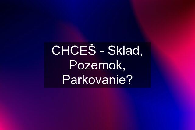 CHCEŠ - Sklad, Pozemok, Parkovanie?