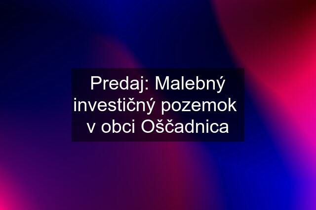 Predaj: Malebný investičný pozemok  v obci Oščadnica