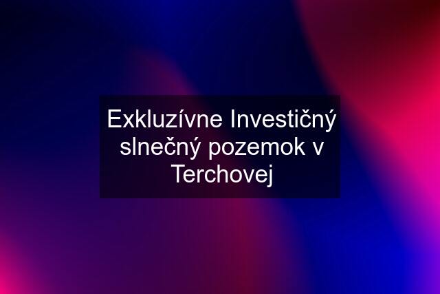 Exkluzívne Investičný slnečný pozemok v Terchovej