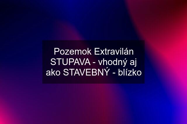 Pozemok Extravilán STUPAVA - vhodný aj ako STAVEBNÝ - blízko