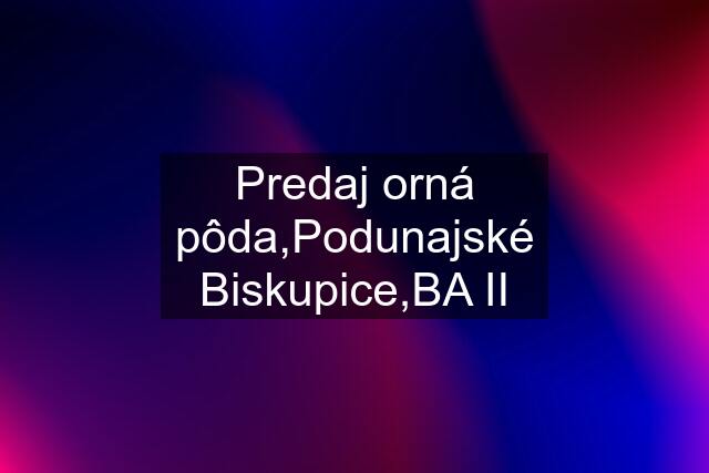 Predaj orná pôda,Podunajské Biskupice,BA II