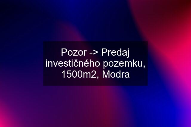 Pozor -> Predaj investičného pozemku, 1500m2, Modra