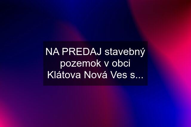 NA PREDAJ stavebný pozemok v obci Klátova Nová Ves s...