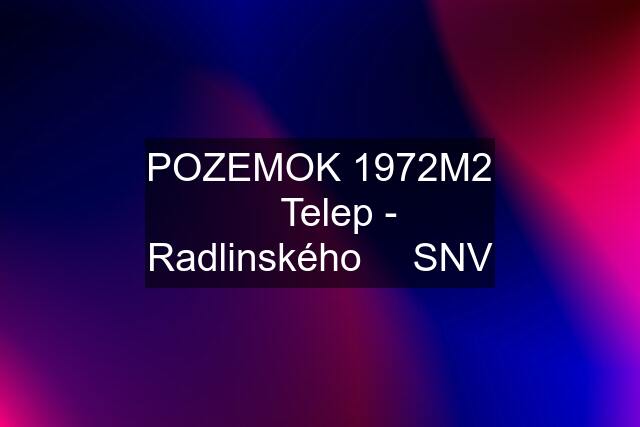 POZEMOK 1972M2 ⎮ Telep - Radlinského ⎮ SNV