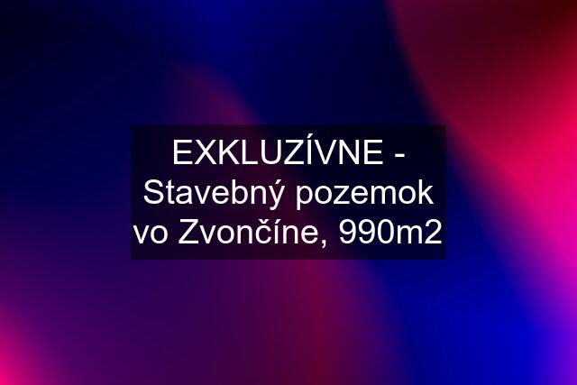 EXKLUZÍVNE - Stavebný pozemok vo Zvončíne, 990m2