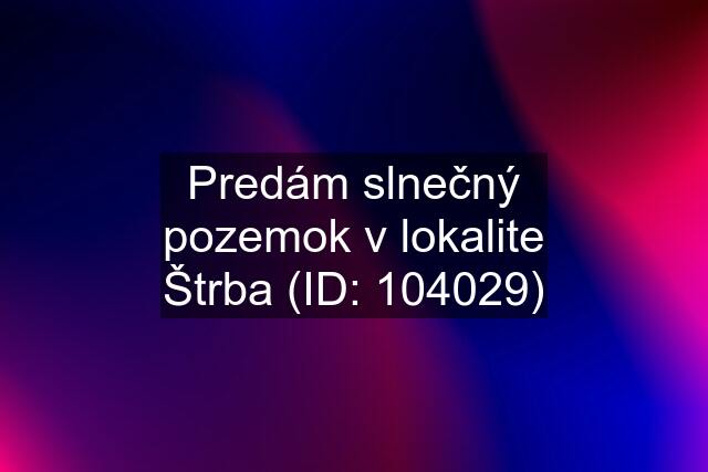 Predám slnečný pozemok v lokalite Štrba (ID: 104029)