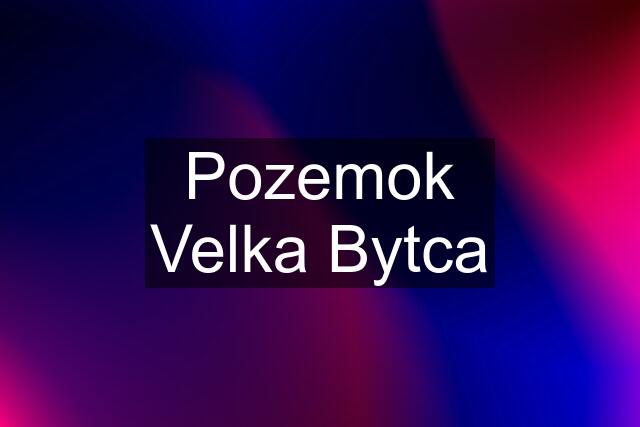 Pozemok Velka Bytca