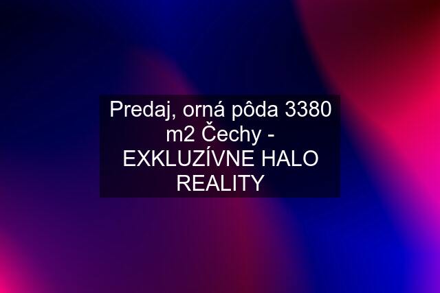 Predaj, orná pôda 3380 m2 Čechy - EXKLUZÍVNE HALO REALITY