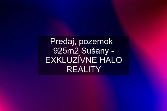 Predaj, pozemok   925m2 Sušany - EXKLUZÍVNE HALO REALITY