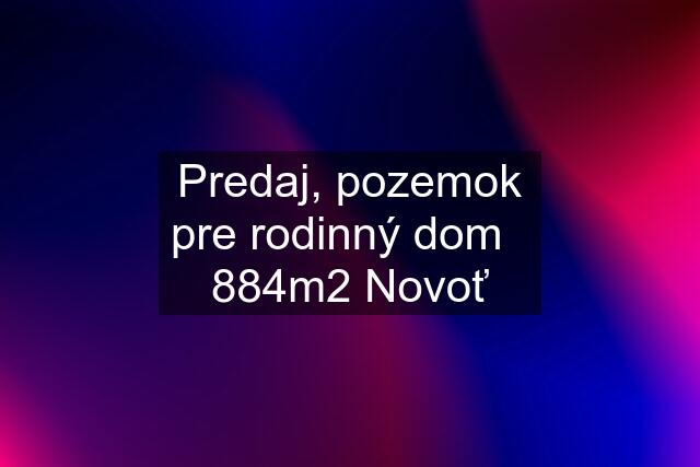 Predaj, pozemok pre rodinný dom   884m2 Novoť