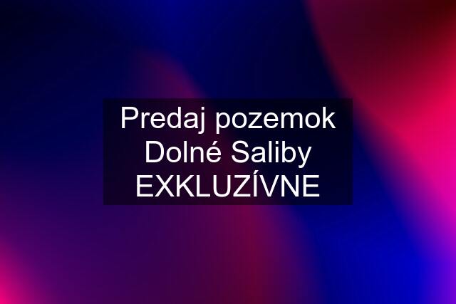 Predaj pozemok Dolné Saliby EXKLUZÍVNE