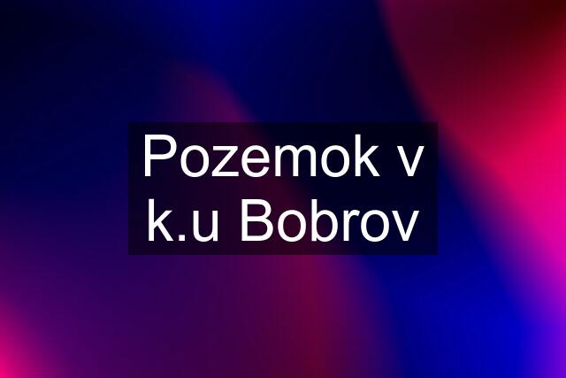 Pozemok v k.u Bobrov