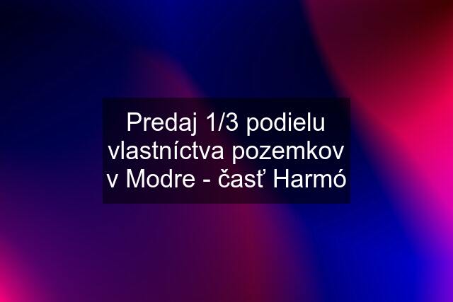 Predaj 1/3 podielu vlastníctva pozemkov v Modre - časť Harmó