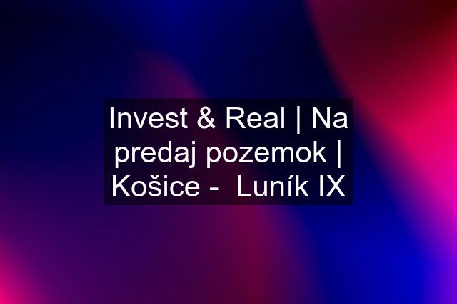 Invest & Real | Na predaj pozemok | Košice -  Luník IX