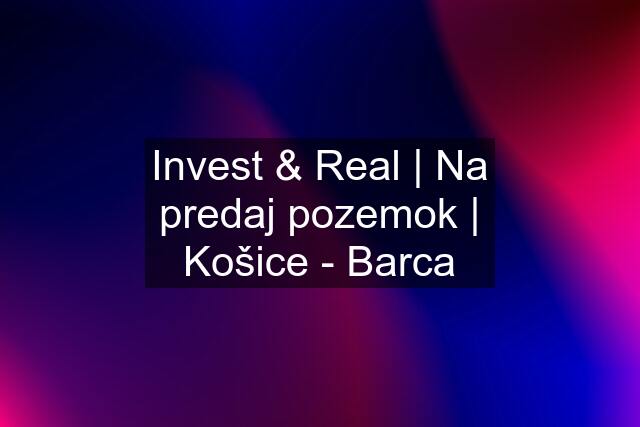 Invest & Real | Na predaj pozemok | Košice - Barca