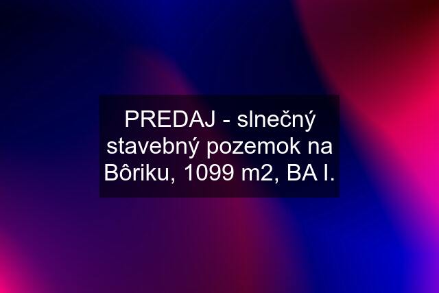 PREDAJ - slnečný stavebný pozemok na Bôriku, 1099 m2, BA I.