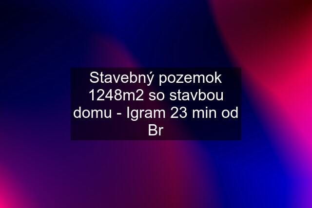 Stavebný pozemok 1248m2 so stavbou domu - Igram 23 min od Br