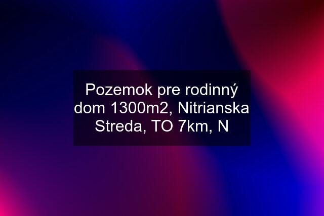 Pozemok pre rodinný dom 1300m2, Nitrianska Streda, TO 7km, N