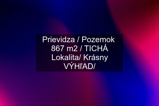 Prievidza / Pozemok  867 m2 / TICHÁ Lokalita/ Krásny VÝHľAD/